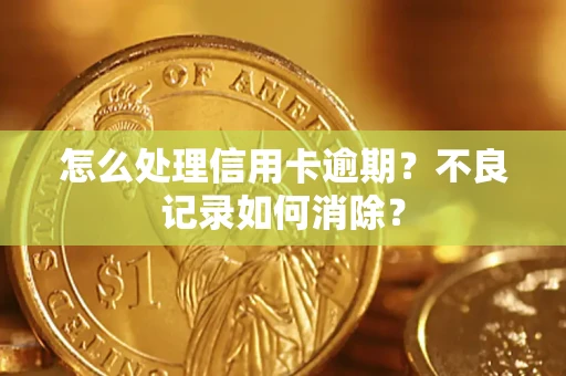 武汉怎么处理信用卡逾期？不良记录如何消除？