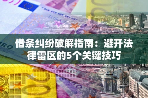 武汉借条纠纷破解指南：避开法律雷区的5个关键技巧